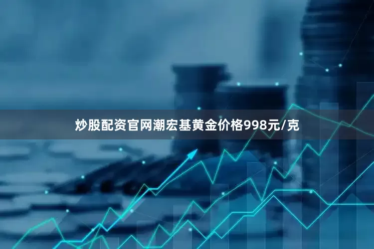 炒股配资官网潮宏基黄金价格998元/克