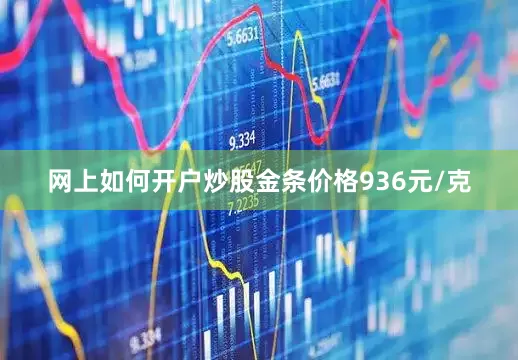 网上如何开户炒股金条价格936元/克