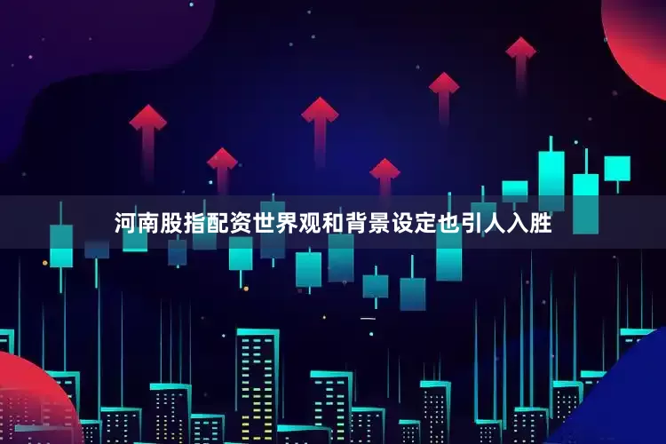 河南股指配资世界观和背景设定也引人入胜