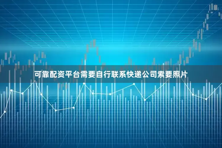 可靠配资平台需要自行联系快递公司索要照片