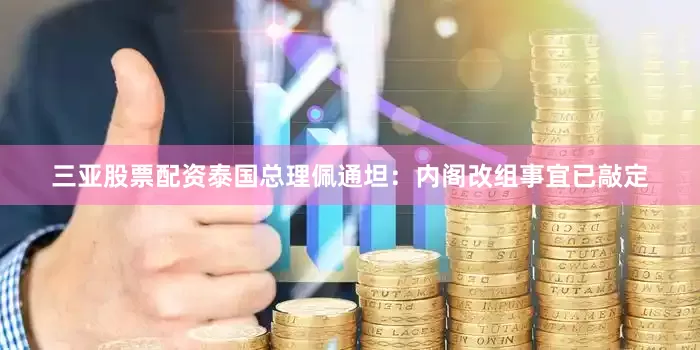 三亚股票配资泰国总理佩通坦：内阁改组事宜已敲定