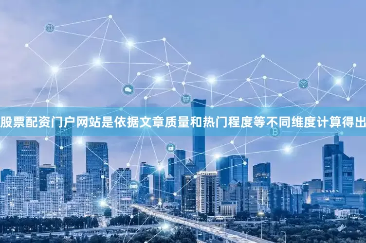 股票配资门户网站是依据文章质量和热门程度等不同维度计算得出