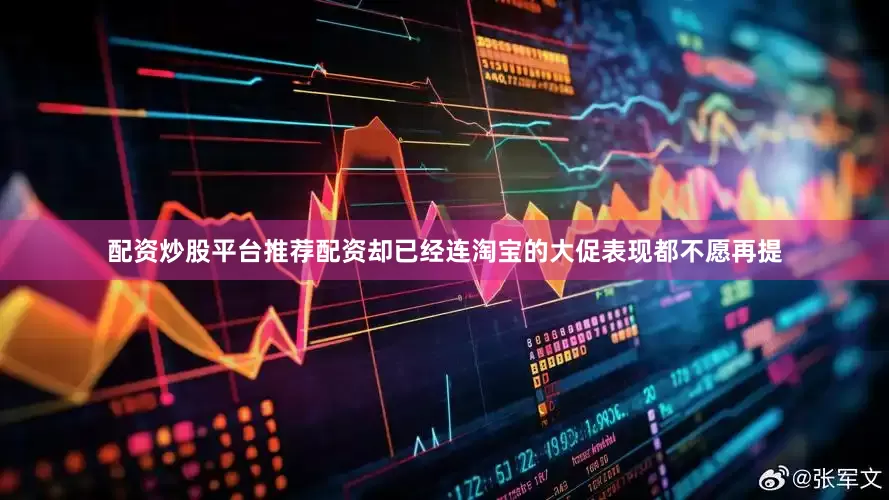 配资炒股平台推荐配资却已经连淘宝的大促表现都不愿再提