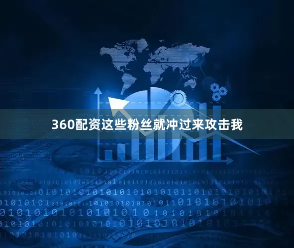 360配资这些粉丝就冲过来攻击我