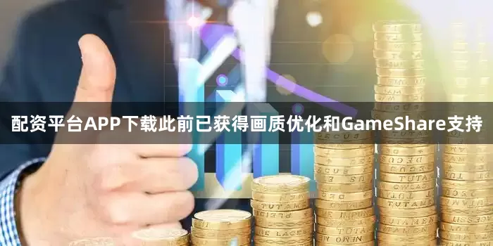 配资平台APP下载此前已获得画质优化和GameShare支持