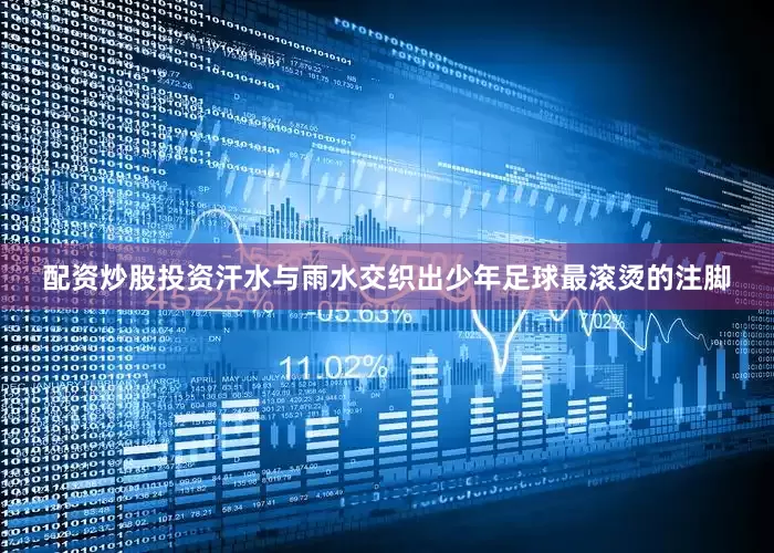 配资炒股投资汗水与雨水交织出少年足球最滚烫的注脚
