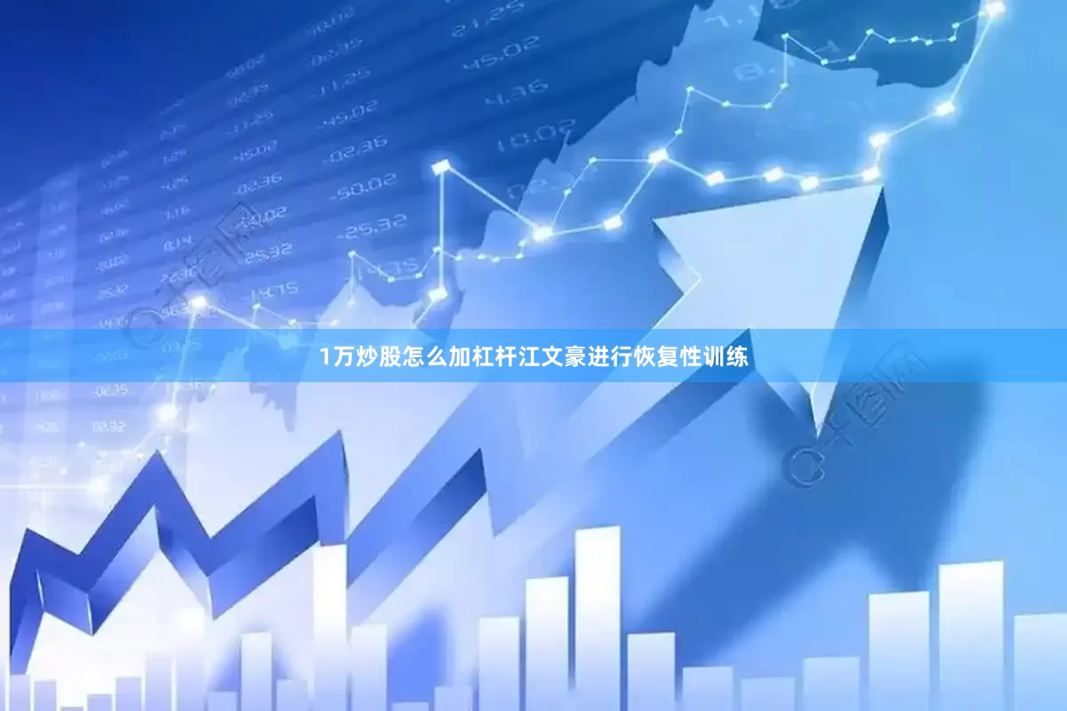 1万炒股怎么加杠杆江文豪进行恢复性训练