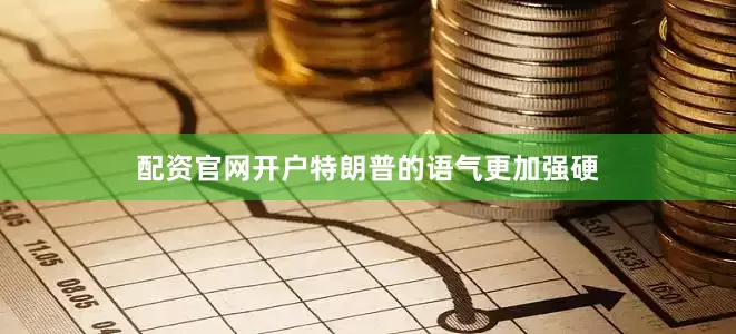 配资官网开户特朗普的语气更加强硬