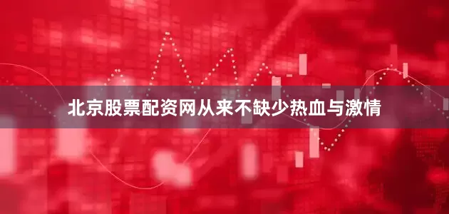 北京股票配资网从来不缺少热血与激情
