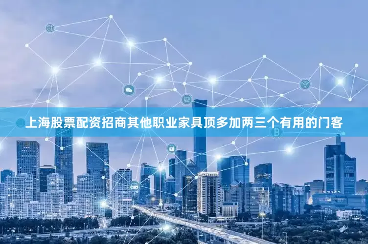 上海股票配资招商其他职业家具顶多加两三个有用的门客