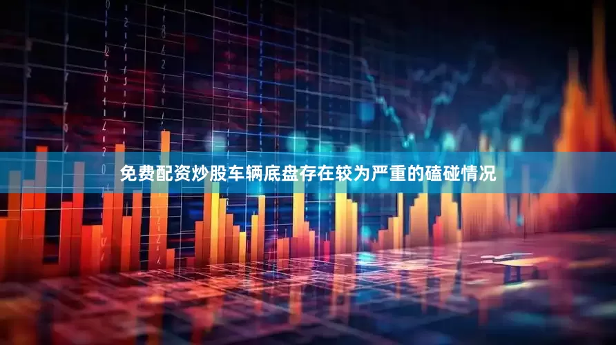 免费配资炒股车辆底盘存在较为严重的磕碰情况