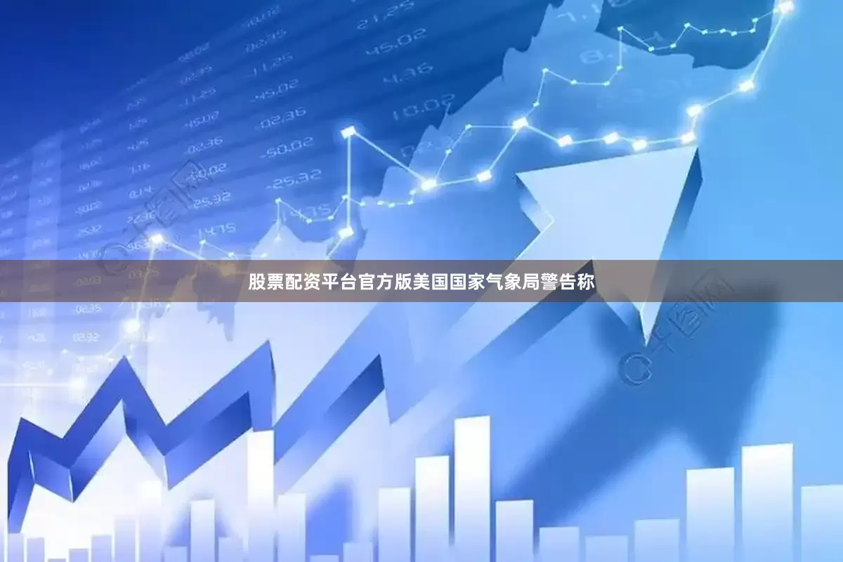 股票配资平台官方版美国国家气象局警告称