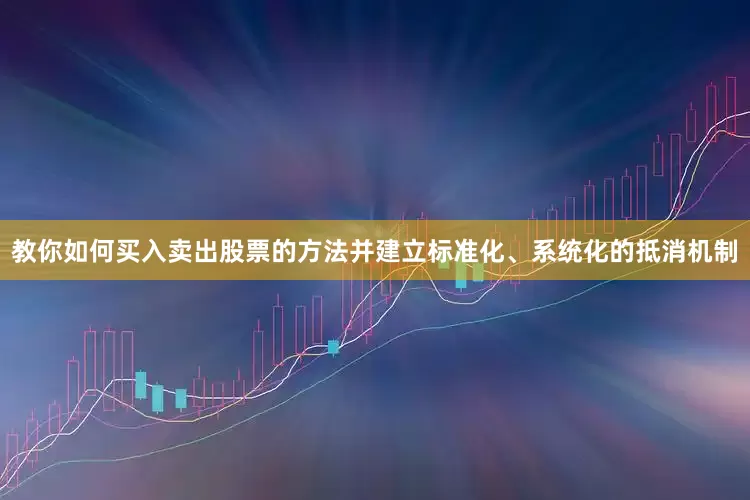 教你如何买入卖出股票的方法并建立标准化、系统化的抵消机制