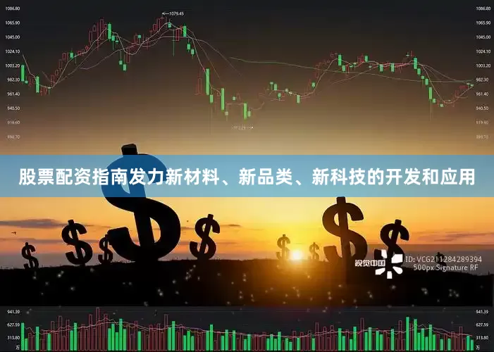 股票配资指南发力新材料、新品类、新科技的开发和应用