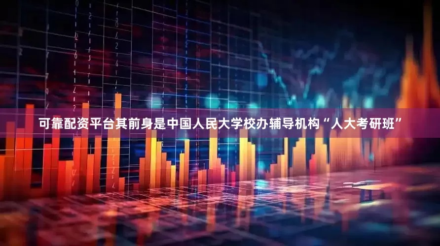 可靠配资平台其前身是中国人民大学校办辅导机构“人大考研班”
