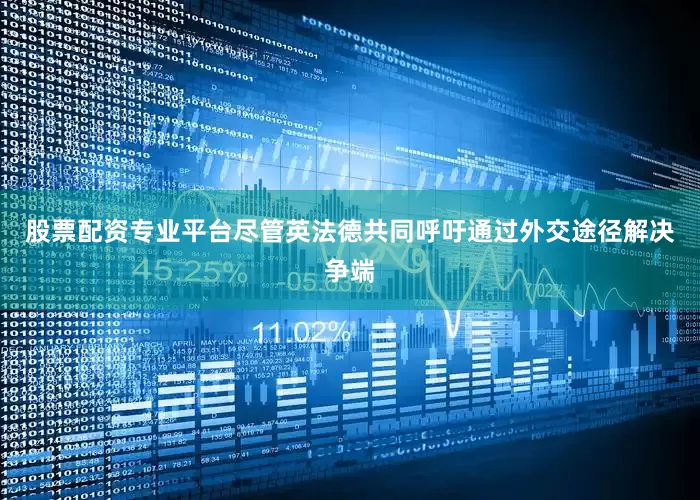 股票配资专业平台尽管英法德共同呼吁通过外交途径解决争端