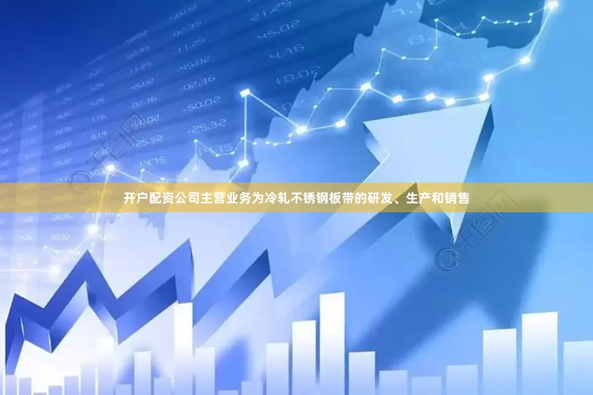 开户配资公司主营业务为冷轧不锈钢板带的研发、生产和销售