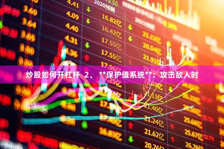 炒股如何开杠杆  2、 **保护值系统**：攻击敌人时