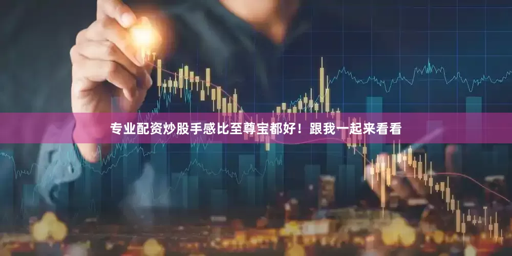 专业配资炒股手感比至尊宝都好！跟我一起来看看