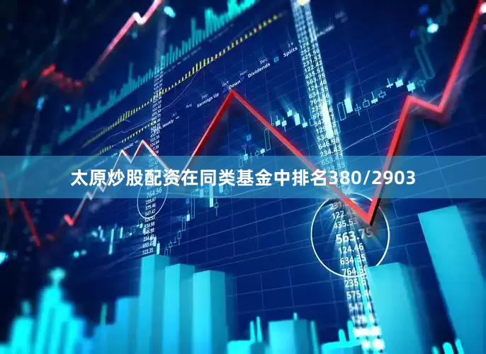 太原炒股配资在同类基金中排名380/2903