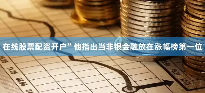 在线股票配资开户”　　他指出当非银金融放在涨幅榜第一位
