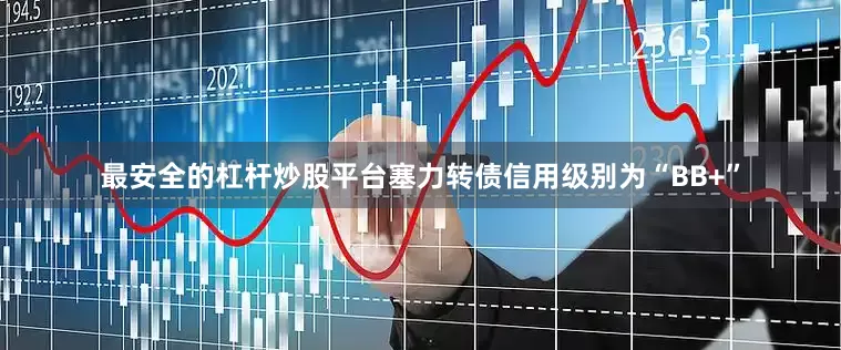 最安全的杠杆炒股平台塞力转债信用级别为“BB+”