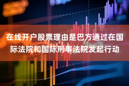 在线开户股票理由是巴方通过在国际法院和国际刑事法院发起行动