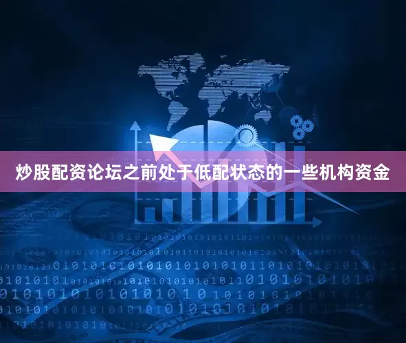炒股配资论坛之前处于低配状态的一些机构资金