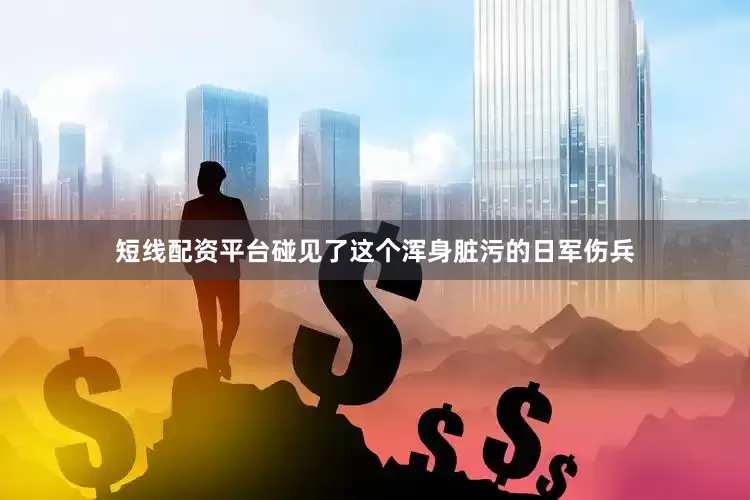 短线配资平台碰见了这个浑身脏污的日军伤兵