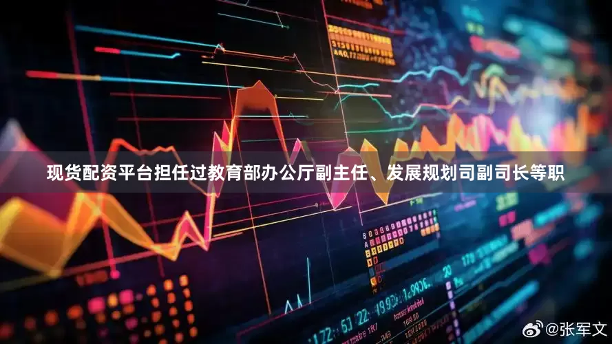 现货配资平台担任过教育部办公厅副主任、发展规划司副司长等职