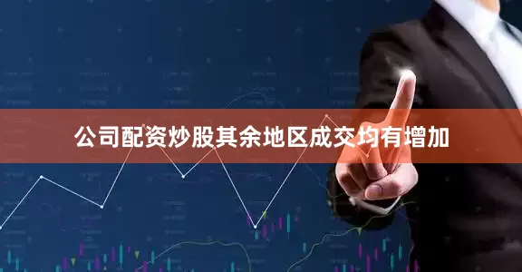 公司配资炒股其余地区成交均有增加