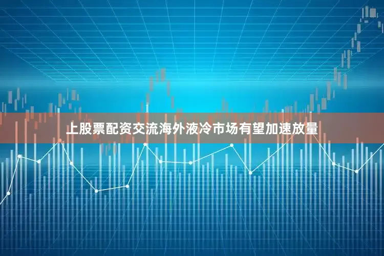 上股票配资交流海外液冷市场有望加速放量