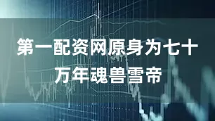 第一配资网原身为七十万年魂兽雪帝