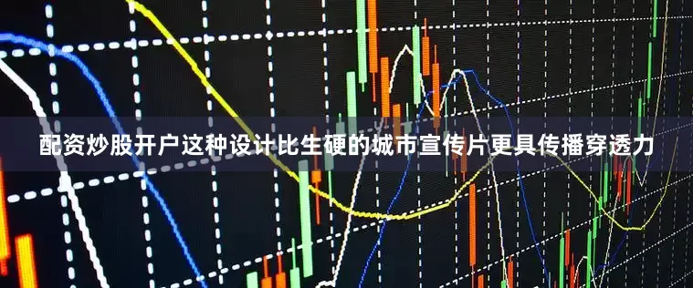 配资炒股开户这种设计比生硬的城市宣传片更具传播穿透力
