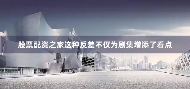 股票配资之家这种反差不仅为剧集增添了看点
