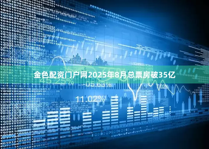 金色配资门户网2025年8月总票房破35亿