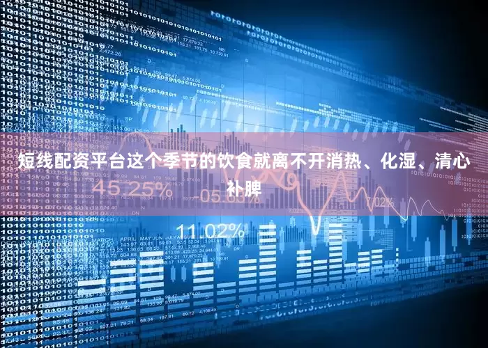 短线配资平台这个季节的饮食就离不开消热、化湿、清心补脾