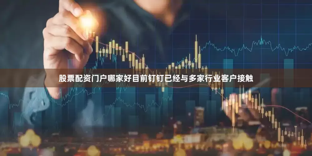 股票配资门户哪家好目前钉钉已经与多家行业客户接触