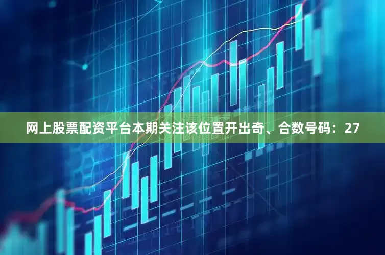 网上股票配资平台本期关注该位置开出奇、合数号码：27