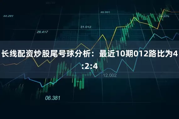 长线配资炒股　　尾号球分析：最近10期012路比为4:2:4