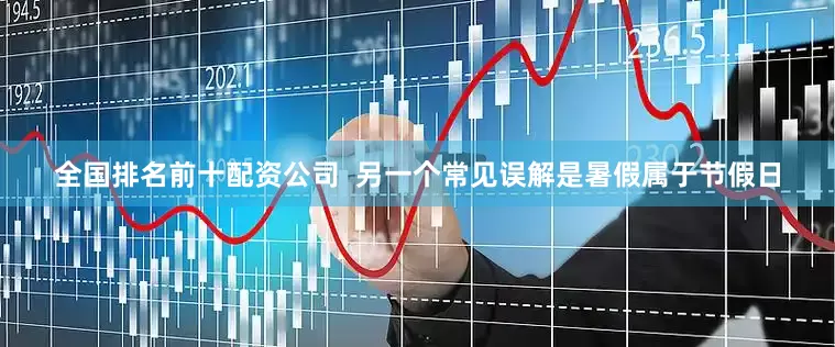 全国排名前十配资公司  另一个常见误解是暑假属于节假日