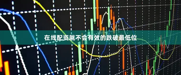 在线配资就不会有效的跌破最低位