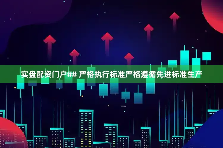 实盘配资门户## 严格执行标准严格遵循先进标准生产