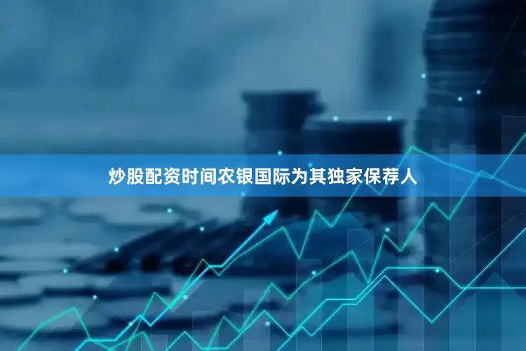 炒股配资时间农银国际为其独家保荐人