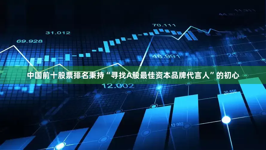 中国前十股票排名秉持“寻找A股最佳资本品牌代言人”的初心