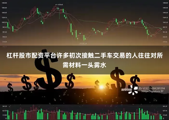 杠杆股市配资平台许多初次接触二手车交易的人往往对所需材料一头雾水