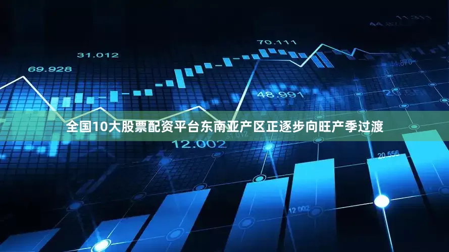 全国10大股票配资平台东南亚产区正逐步向旺产季过渡