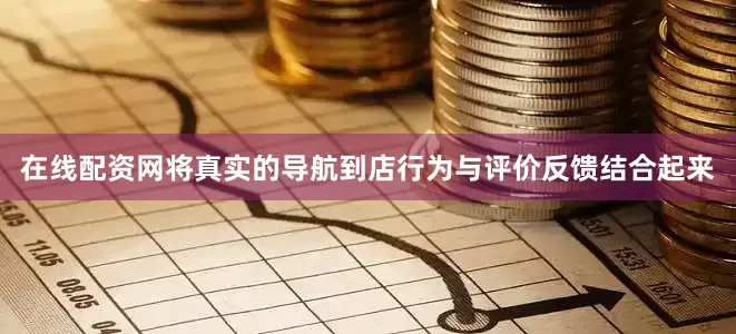 在线配资网将真实的导航到店行为与评价反馈结合起来