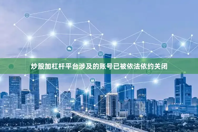 炒股加杠杆平台涉及的账号已被依法依约关闭