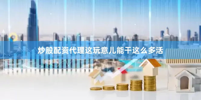 炒股配资代理这玩意儿能干这么多活